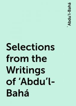 Selections from the Writings of ‘Abdu’l-Bahá, 'Abdu'l-Bahá