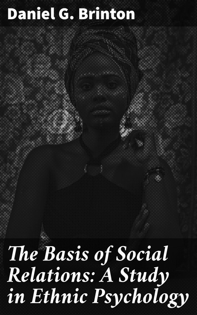 The Basis of Social Relations: A Study in Ethnic Psychology, Daniel G.Brinton