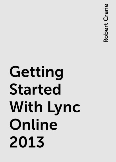 Getting Started With Lync Online 2013, Robert Crane