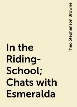 In the Riding-School; Chats with Esmeralda, Theo.Stephenson Browne