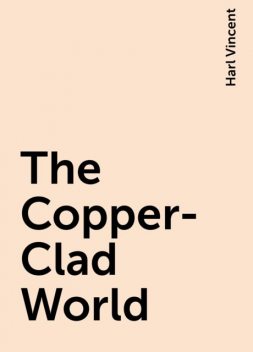 The Copper-Clad World, Harl Vincent