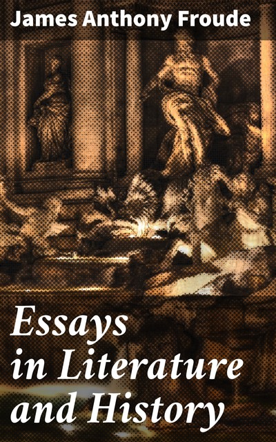 Essays in Literature and History, James Anthony Froude