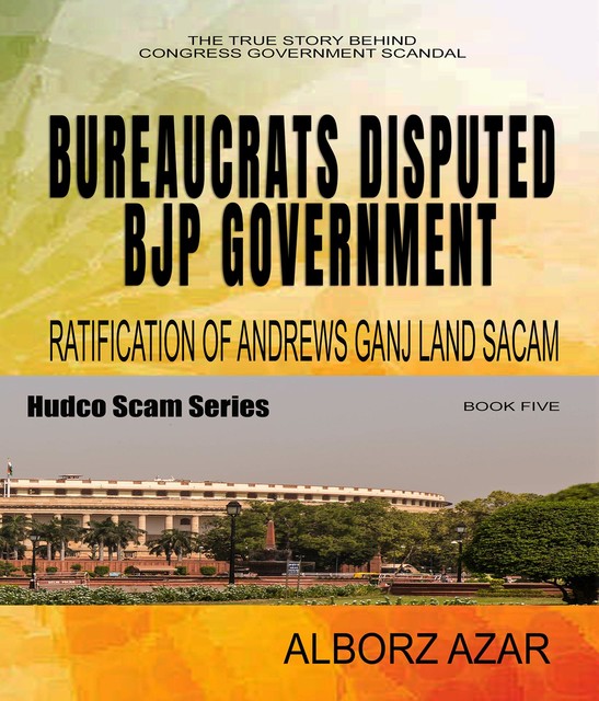 BUREAUCRATS DISPUTED BJP GOVERNMENT RATIFICATION OF ANDREWS GANJ LAND SCAM, Alborz Azar