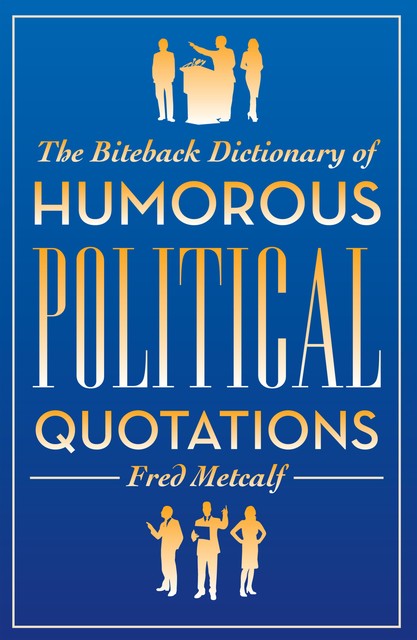 The Biteback Dictionary of Humorous Political Quotations, Fred Metcalf