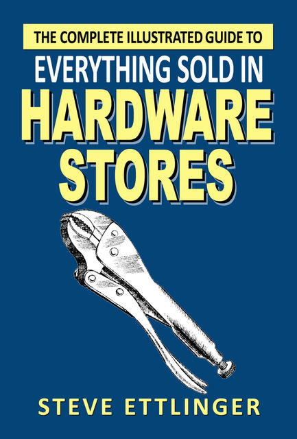 The Complete Illustrated Guide to Everything Sold in Hardware Stores, Steve Ettlinger