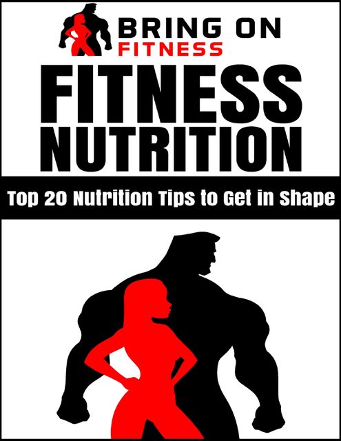 Fitness Nutrition: Top 20 Nutrition Tips to Get In Shape, Bring On Fitness