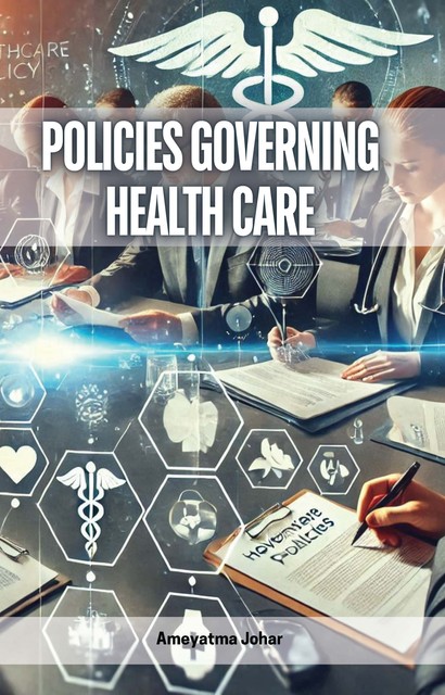 Policies Governing Health Care, Ameyatma Johar