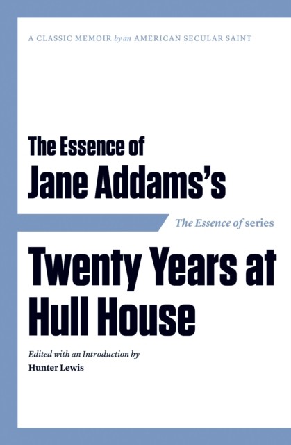 Essence of … Jane Addams's Twenty Years at Hull House, Hunter Lewis