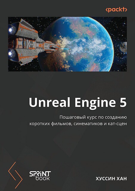 Unreal Engine 5. Пошаговый курс по созданию коротких фильмов и синематиков, Хуссин Хан