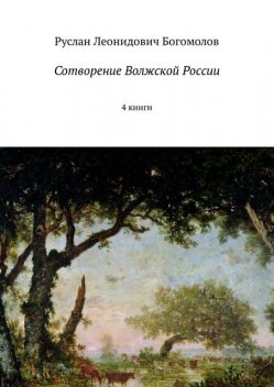 Сотворение Волжской России. Книги 1,2,3, Руслан Богомолов