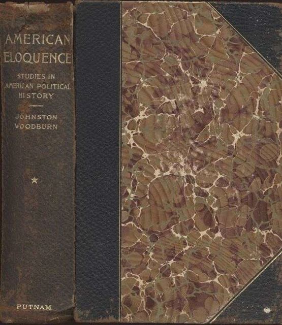 American Eloquence. Studies In American Political History, Alexander Johnston, James Albert Woodburn