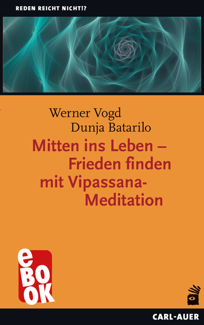 Mitten ins Leben – Frieden finden mit Vipassana-Meditation, Werner Vogd, Dunja Batarilo