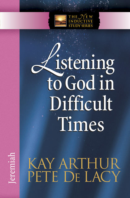 Listening to God in Difficult Times, Kay Arthur, Pete De Lacy