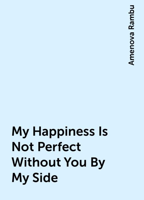 My Happiness Is Not Perfect Without You By My Side, Amenova Rambu