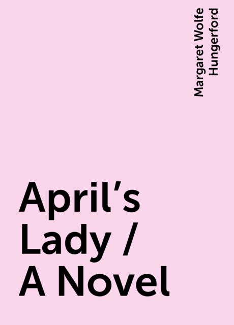 April's Lady / A Novel, Margaret Wolfe Hungerford
