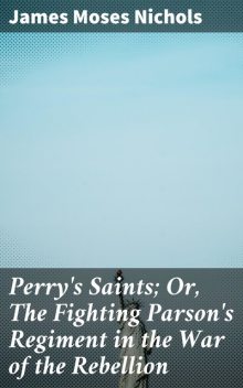Perry's Saints; Or, The Fighting Parson's Regiment in the War of the Rebellion, James Moses Nichols