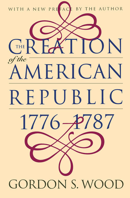 The Creation of the American Republic, 1776-1787, Gordon S. Wood