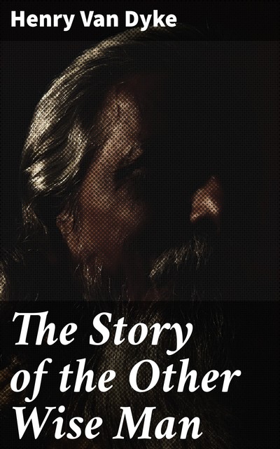 The Story of the Other Wise Man, Henry Van Dyke