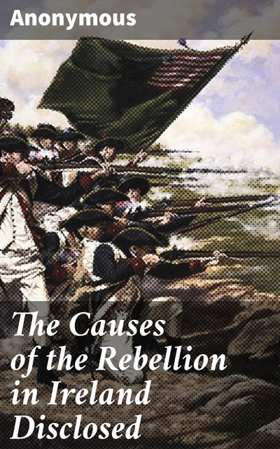 The Causes of the Rebellion in Ireland Disclosed, 