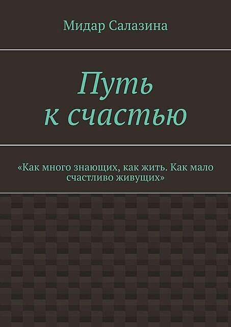 Путь к счастью. «Как много знающих, как жить. Как мало счастливо живущих», Мидар Салазина