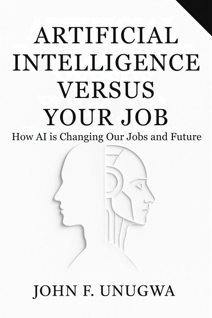 Artificial Intelligence versus Your Job, John F. Unugwa