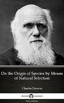 On the Origin of Species by Means of Natural Selection by Charles Darwin – Delphi Classics (Illustrated), 