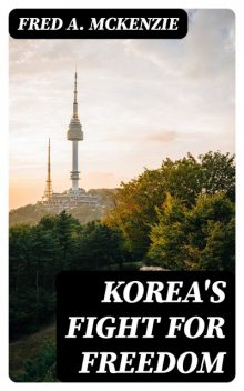 Korea's Fight for Freedom, Fred A.McKenzie