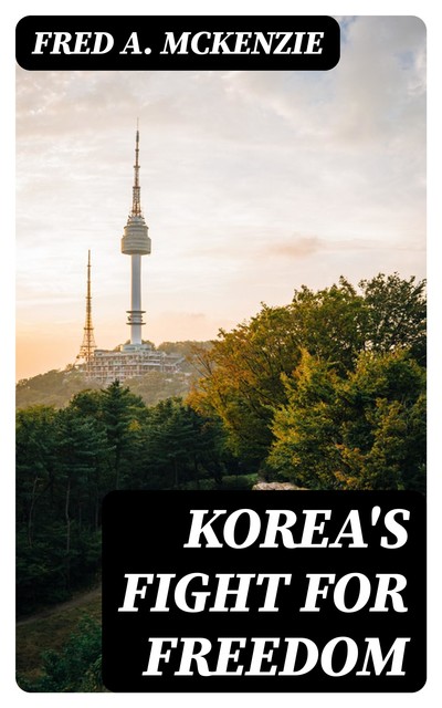 Korea's Fight for Freedom, Fred A.McKenzie