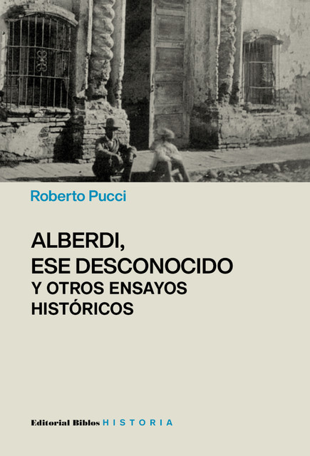Alberdi, ese desconocido y otros ensayos históricos, Roberto Pucci
