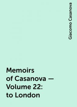 Memoirs of Casanova — Volume 22: to London, Giacomo Casanova