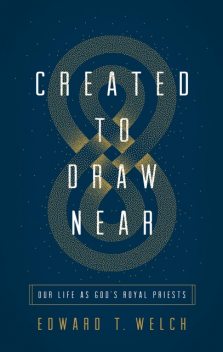 Created to Draw Near, Edward T. Welch