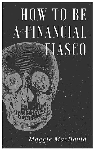 How To Be A Financial Fiasco, Maggie MacDavid