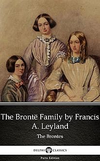 The Brontë Family by Francis A. Leyland (Illustrated), Francis A. Leyland