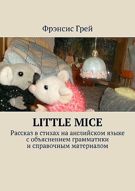 Little mice. Рассказ в стихах на английском языке с объяснением грамматики и справочным материалом, Фрэнсис Грей