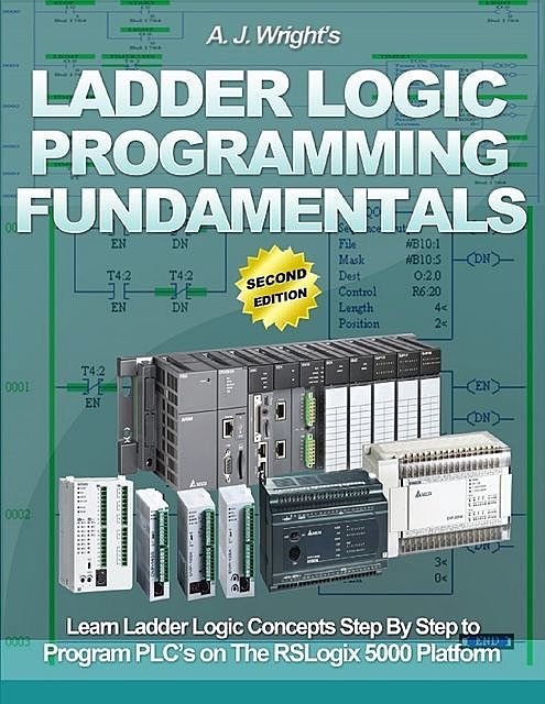 Ladder Logic Programming Fundamentals: Learn Ladder Logic Concepts Step By Step to Program Plc's On the Rslogix 5000 Platform, A.J. Wright
