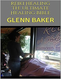 Reiki Healing: The Ultimate Healing Bible, Glenn Baker