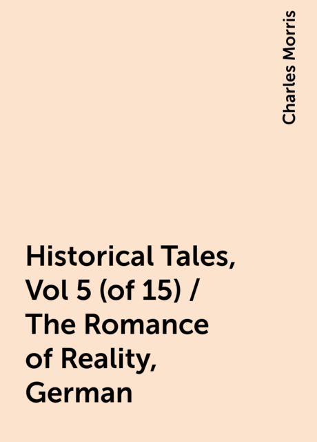 Historical Tales, Vol 5 (of 15) / The Romance of Reality, German, Charles Morris