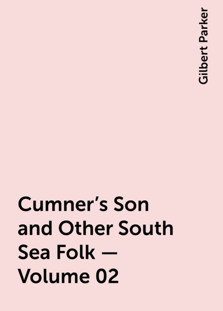 Cumner's Son and Other South Sea Folk — Volume 02, Gilbert Parker