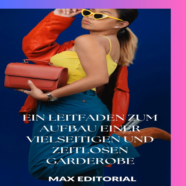 Ein Leitfaden zum Aufbau einer vielseitigen und zeitlosen Garderobe, Max Editorial