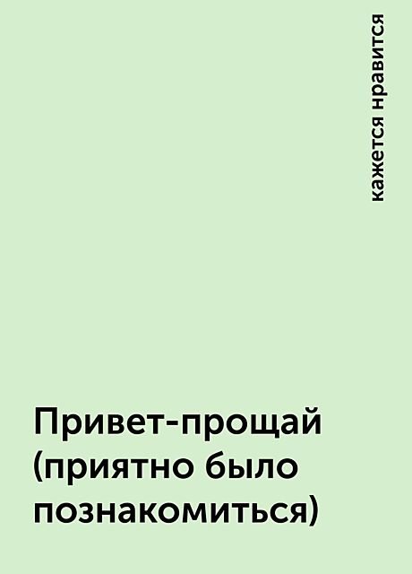 Привет-прощай (приятно было познакомиться), кажется нравится