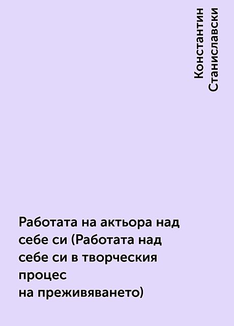 Работата на актьора над себе си (Работата над себе си в творческия процес на преживяването), Константин Станиславски