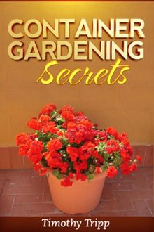 Container Gardening Secrets, Timothy Tripp