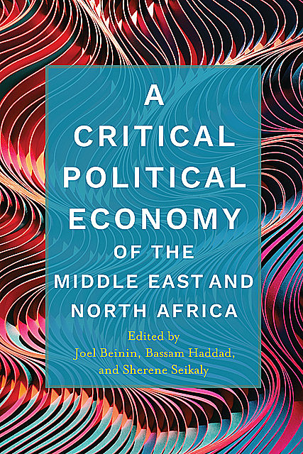 A Critical Political Economy of the Middle East and North Africa, Bassam Haddad, Sherene Seikaly, Joel Beinin