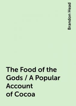 The Food of the Gods / A Popular Account of Cocoa, Brandon Head