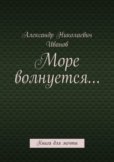 Море волнуется…. Книга для мечты, Александр Иванов