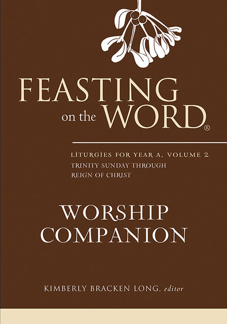 Feasting on the Word Worship Companion: Liturgies for Year A, Volume 2, Kimberly Bracken Long