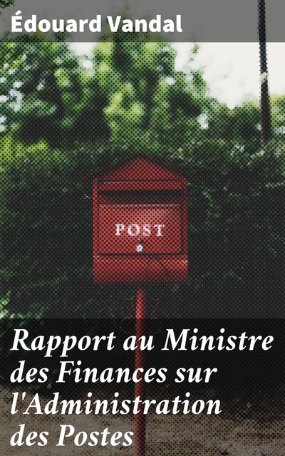 Rapport au Ministre des Finances sur l'Administration des Postes, Édouard Vandal
