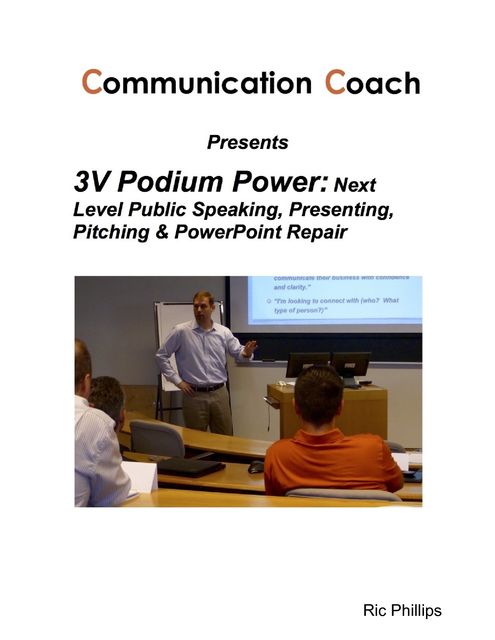 3V Podium Power: Next Level Public Speaking, Presenting, Pitching & PowerPoint Repair, Ric Phillips