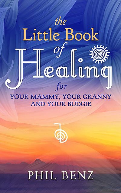 The Little Book of Healing for Your Mammy, Your Granny and Your Budgie, Phil Benz