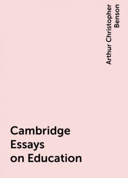 Cambridge Essays on Education, Arthur Christopher Benson